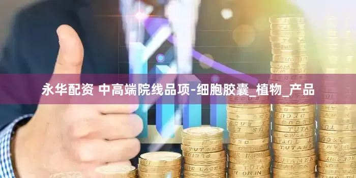 永华配资 中高端院线品项-细胞胶囊_植物_产品