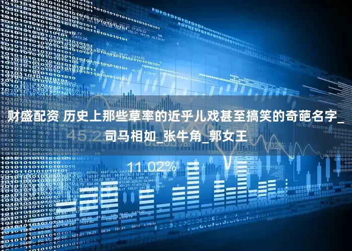 财盛配资 历史上那些草率的近乎儿戏甚至搞笑的奇葩名字_司马相如_张牛角_郭女王