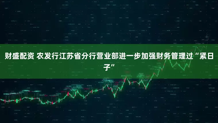财盛配资 农发行江苏省分行营业部进一步加强财务管理过“紧日子”