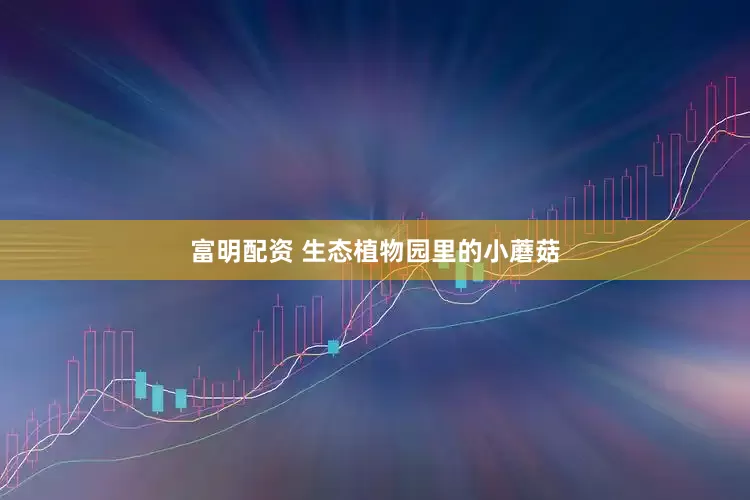 富明配资 生态植物园里的小蘑菇