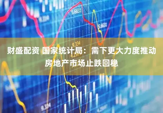财盛配资 国家统计局：需下更大力度推动房地产市场止跌回稳