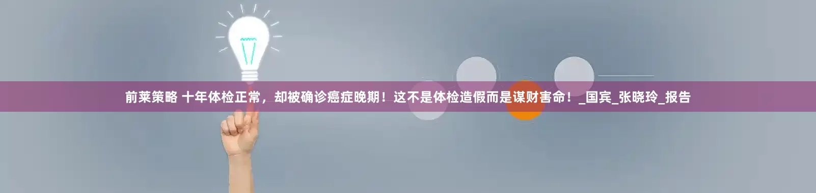 前莱策略 十年体检正常，却被确诊癌症晚期！这不是体检造假而是谋财害命！_国宾_张晓玲_报告