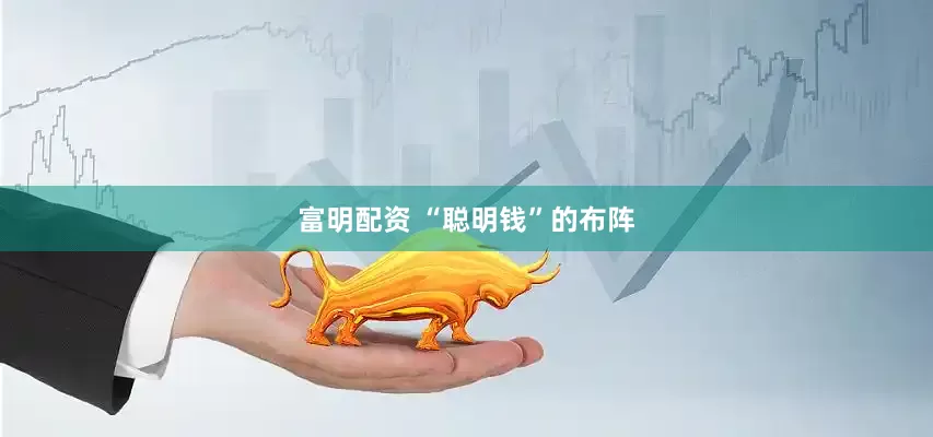 富明配资 “聪明钱”的布阵