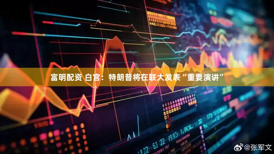 富明配资 白宫：特朗普将在联大发表“重要演讲”