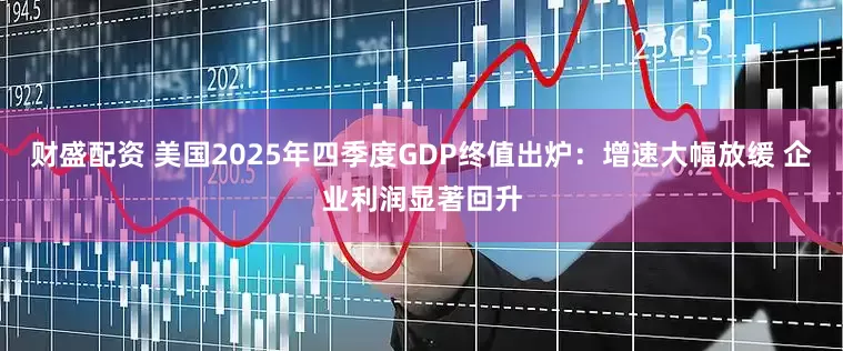 财盛配资 美国2025年四季度GDP终值出炉:增速大幅放缓 企业利润显著回升