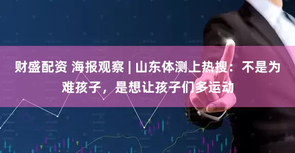 财盛配资 海报观察 | 山东体测上热搜:不是为难孩子,是想让孩子们多运动